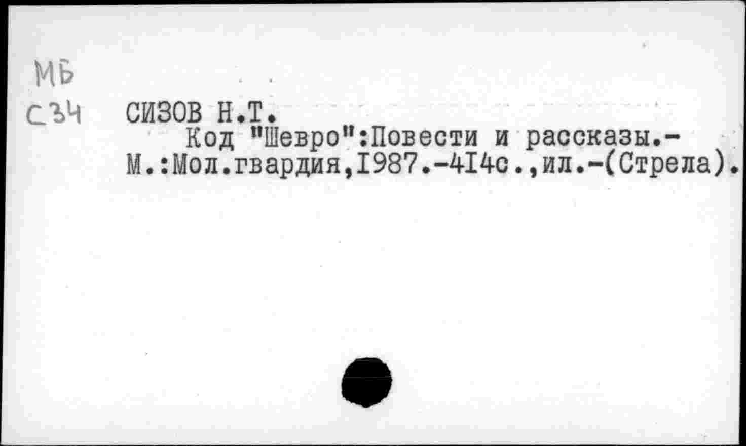 ﻿мь
СЪЧ СИЗОВ н.т.
Код пШевро”:Повести и рассказы.-М.:Мол.гвардия,1987.-414с.,ил.-(Стрела).